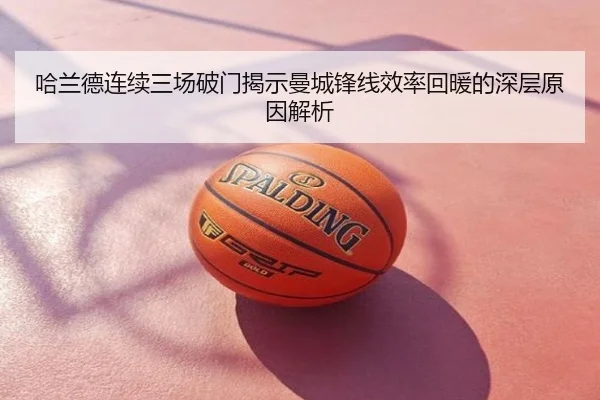 哈兰德连续三场破门揭示曼城锋线效率回暖的深层原因解析