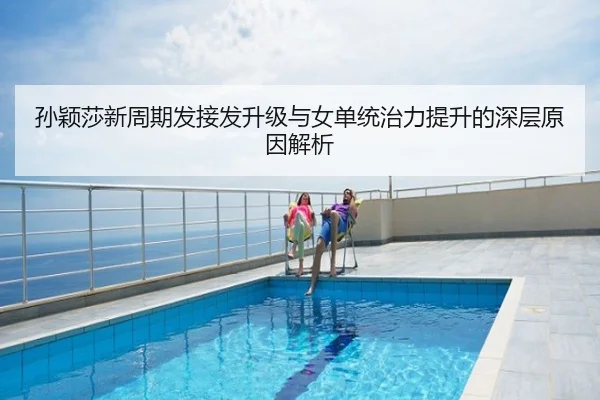 孙颖莎新周期发接发升级与女单统治力提升的深层原因解析
