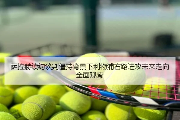 萨拉赫续约谈判僵持背景下利物浦右路进攻未来走向全面观察