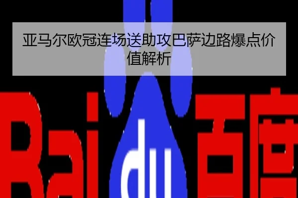 亚马尔欧冠连场送助攻巴萨边路爆点价值解析