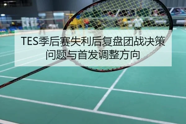 TES季后赛失利后复盘团战决策问题与首发调整方向